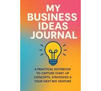 My Business Ideas Journal: A Practical Notebook to Capture Start-Up Concepts, Strategies & Your Next Big Venture