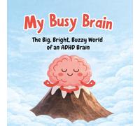 My Busy Brain - The Big, Bright, Buzzy World of an ADHD Brain: Understanding ADHD, Big Emotions, and How to Find Calm