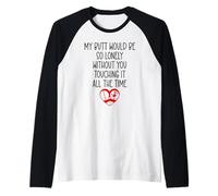 My Butt Would Be Lonely Without You Touching It all The Time Maglia con Maniche Raglan