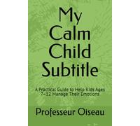 My Calm Child Subtitle: A Practical Guide to Help Kids Ages 7-12 Manage Their Emotions