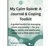 My Calm Space: A Journal & Coping Toolkit: A guided toolkit for managing stress and anxiety - for pre-teens, teens, and adults who could use a little extra calm