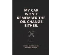 My Car Won't Remember the Oil Change Either - Vehicle Maintenance & Mileage Logbook: Stay Organized and Prepared to Track Repairs, Costs, Fuel, and Service History for Cars, Trucks & More