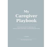 My Caregiver Playbook: A structured journal for organizing care, tracking medical information, and advocating with clarity
