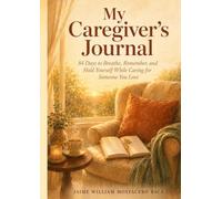My Caregiver's Journal: 84 Days to Breathe, Remember, and Hold Yourself While Caring for Someone You Love