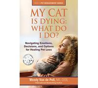 My Cat Is Dying: What Do I Do?: Navigating Emotions, Decisions, and Options for Healing Pet Loss: Volume 3