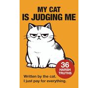 My Cat Is Judging Me: Written by the cat. I just pay for everything.