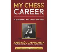 My Chess Career: Capablanca’s Best Games from 1901-1919
