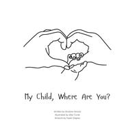 My Child, Where Are You?: A book to help navigate the loss of a child and the ability to still feel love by those we have lost.