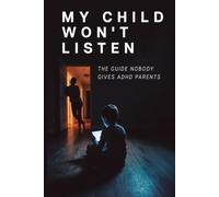 My Child Won't Listen:: The Guide Nobody Gives ADHD Parents