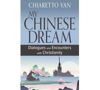 My Chinese Dream: Dialogues and Encounters With Christianity: New Encounters and Dialogues With Christianity