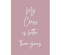 My Class Is Better Than Your Class: A4 notebook for teachers, tutors and teaching staff - 120 pages, lined