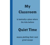 My Classroom is basically a place where the kids believe Quiet Time means plotting their next great escape - Lined, 120 pages 6 x 9, Gifts for Teachers