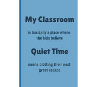 My Classroom is basically a place where the kids believe Quiet Time means plotting their next great escape - Lined, 120 pages 6 x 9, Gifts for Teachers