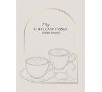 My Coffee and Drinks Recipe Journal: A Beautiful Blank Cookbook to Write In, Collect and Organize Your Favorite Drinks, Coffee Recipes and Cocktails