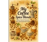 My Coffee Spice Blends: Write, Save & Treasure Your Homemade Beverages