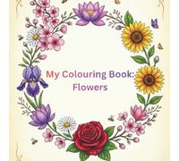 My Colouring Book: Flowers: Color, Learn & Relax with Beautiful Flower Designs for Kids