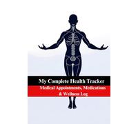 My Complete Health Tracker: Medical Appointments, Medications & Wellness Log: Stay Organized, Stay Healthy: Track Every Detail