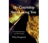 My Courtship Into Loving You: One Hundred Poems and Then I Asked