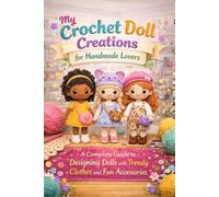 My Crochet Doll Creations for Handmade Lovers:: A Complete Guide to Designing Dolls with Trendy Clothes and Fun Accessories