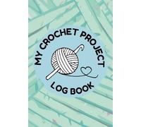 My Crochet Project Log Book: A Crochet Notebook For Patterns And Details So You Don’t Forget!
