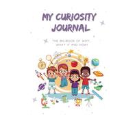 My Curiosity Journal: The Big Book of Why, What If, and How: A Fun, Interactive Guide to Explore Big Questions and Spark Creative Thinking for Kids, STEM, Scientific Thinking