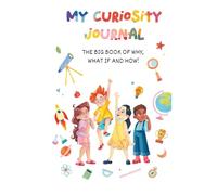 My Curiosity Journal: The Big Book of Why, What If, and How: A Fun, Interactive Guide to Explore Big Questions and Spark Creative Thinking for Kids, STEM, Scientific Thinking