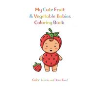 My Cute Fruit & Vegetable Babies Coloring Book: Color, Learn, and Have Fun!