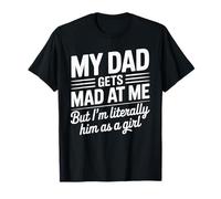 My Dad Gets Mad at Me But I'm Literally Him as a Girl Maglietta