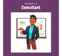 My Dad is a Consultant: A Children's Picture Book About What Consultants Really Do All Day