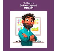 My Dad is a Customer Support Manager: A Children's Picture Book About What Customer Support Managers Really Do All Day