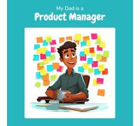 My Dad is a Product Manager: A Children's Picture Book About What Product Managers Really Do All Day