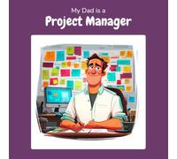 My Dad is a Project Manager: A Children's Picture Book About What Project Managers Really Do All Day