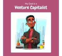 My Dad is a Venture Capitalist: A Children's Picture Book About What Venture Capitalists Really Do All Day