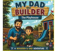 My Dad the Builder: The Playhouse: A Beauden & Dad Adventure