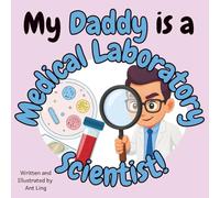 My Daddy Is A Medical Laboratory Scientist!: An Educational Children's Picture Book That Celebrates Real Medical Careers And Allied Healthcare Professions