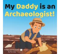My Daddy is an Archaeologist!: A Rhyming Picture Book About the Scientists Who Dig Up Artifacts, Explore Ancient History, and Discover Past Cultures