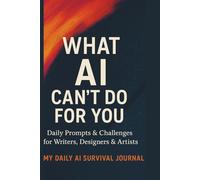 My Daily AI Survival Journal: What AI Can’t Do for You: Daily Prompts & Creative Challenges to Keep Your Art, Words & Ideas Truly Human