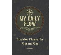 My Daily Flow: Precision Planner for Modern Men.: A Journal for Mindful Planning & Reflection.