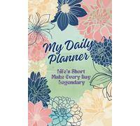 My Daily Planner I Life's Short Make Every Day Legendary: Inspirational Journals to Write In I Motivation and Positive Affirmations Notebook