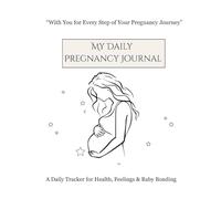 My Daily Pregnancy Journal (With You for Every Step of Your Pregnancy Journey): A Daily Tracker for Health, Feelings & Baby Bonding