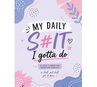 My Daily S#it I Gotta Do: A Sassy Daily Planner for Getting Sh*t Done, Staying Organized & Pretending You Have Your Life Together