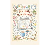My Daily Task Planner: Get Things Done - Plan, Do, Succeed: A Simple Journal to Organize Your Day and Achieve Your Goals