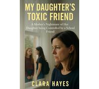 My Daughter's Toxic Friend: A Mother’s Nightmare of Her Daughter being Controlled by a School Friend
