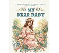 My Dear Baby: A Guided Pregnancy Journal and Memory Book for Moms to Be