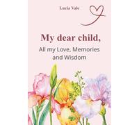 My dear child, All my Love, Memories and Wisdom: A guided keepsake journal filled with thoughtful questions, personal stories, memories, and heartfelt letters