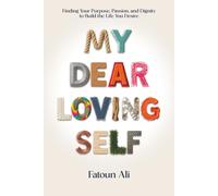 My Dear Loving Self: Finding Your Purpose, Passion and Dignity to Build the Life You Desire
