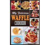 MY DELICIOUS WAFFLE COOKBOOK: WAFFLE RECIPE BOOK, WAFFLE MAKER RECIPE BOOK, WAFFLE MAKER COOKBOOK, WAFFLE COOKBOOK, WAFFLE COOKBOOK DASH,: 1