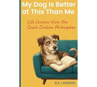 My Dog Is Better at This Than Me: Life Lessons from the Couch Cushion Philosopher