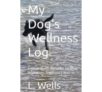 My Dog’s Wellness Log: A Simple Health Tracker for Vet Visits, Medications, Symptoms & More