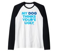 My Dog Thinks Youre Ugly Maglia con Maniche Raglan